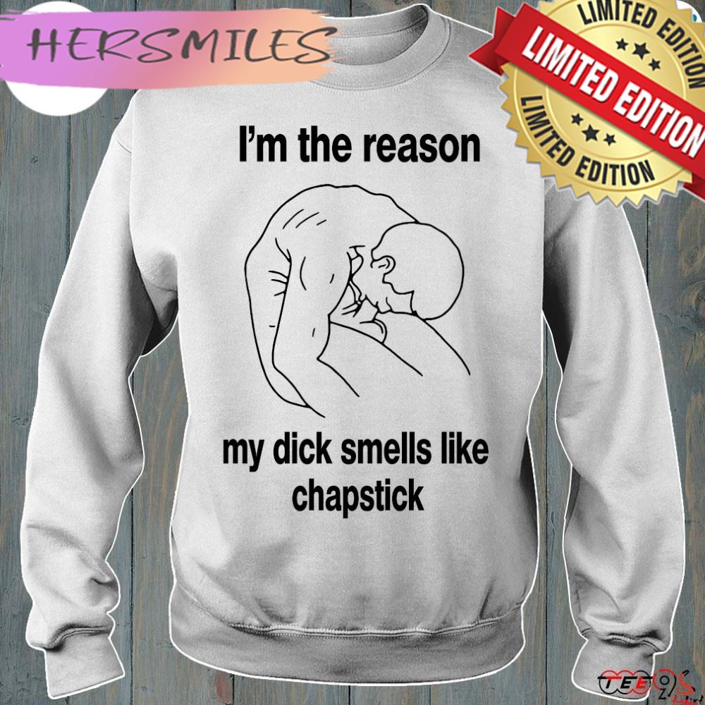 Official i'm the reason my dick smells like chapstick t-shirt Official i'm the reason my dick smells like chapstick t-shirt