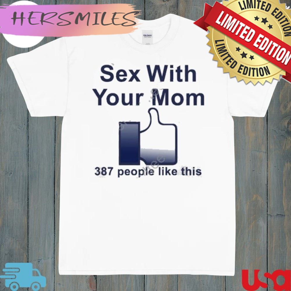 Sex with your mom 387 people like this shirt