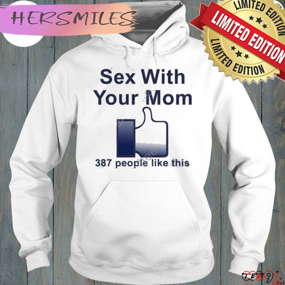 Sex with your mom 387 people like this shirt