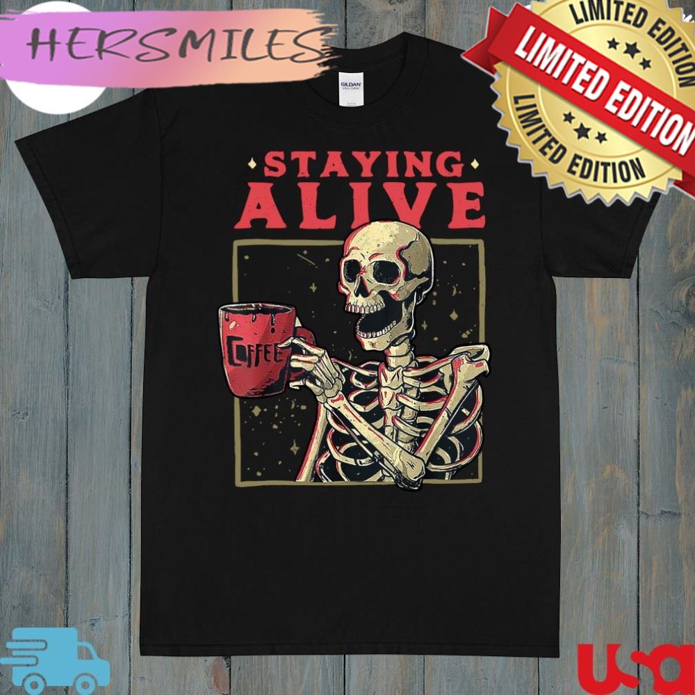 Skull Staying Alive Skeleton Drinking Coffee Shirt