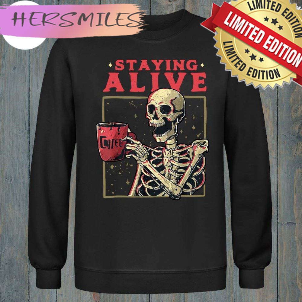 Skull Staying Alive Skeleton Drinking Coffee Shirt Skull Staying Alive Skeleton Drinking Coffee Shirt