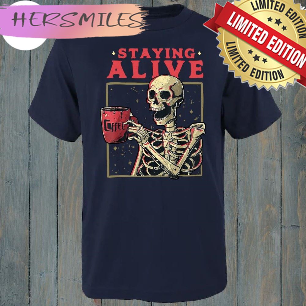 Skull Staying Alive Skeleton Drinking Coffee Shirt Skull Staying Alive Skeleton Drinking Coffee Shirt