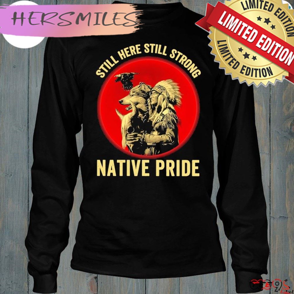 Still here still strong native pride shirt Still here still strong native pride shirt