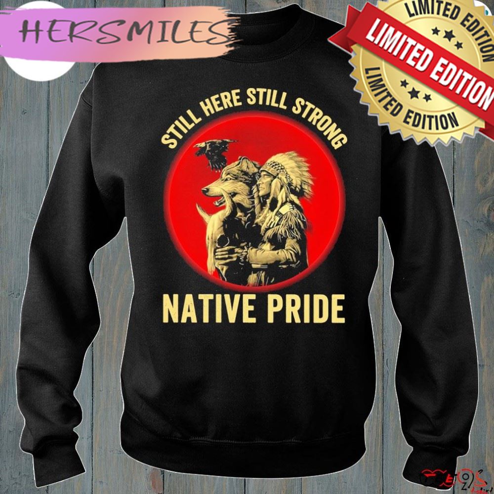 Still here still strong native pride shirt Still here still strong native pride shirt