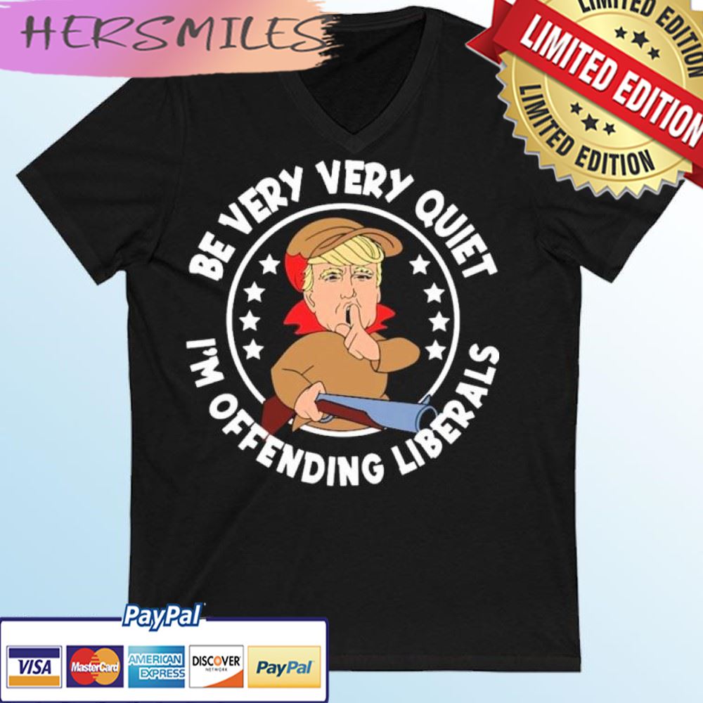 Trump Be Very Very Quiet I’m Offending Liberals T-shirt