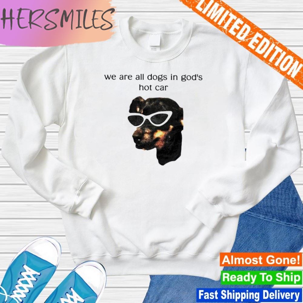We are all dogs in god's hot car T-shirt We are all dogs in god's hot car T-shirt