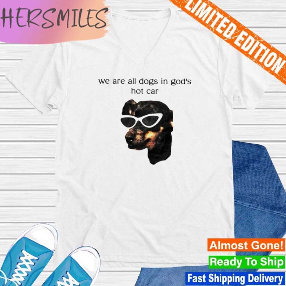 We are all dogs in god's hot car T-shirt We are all dogs in god's hot car T-shirt