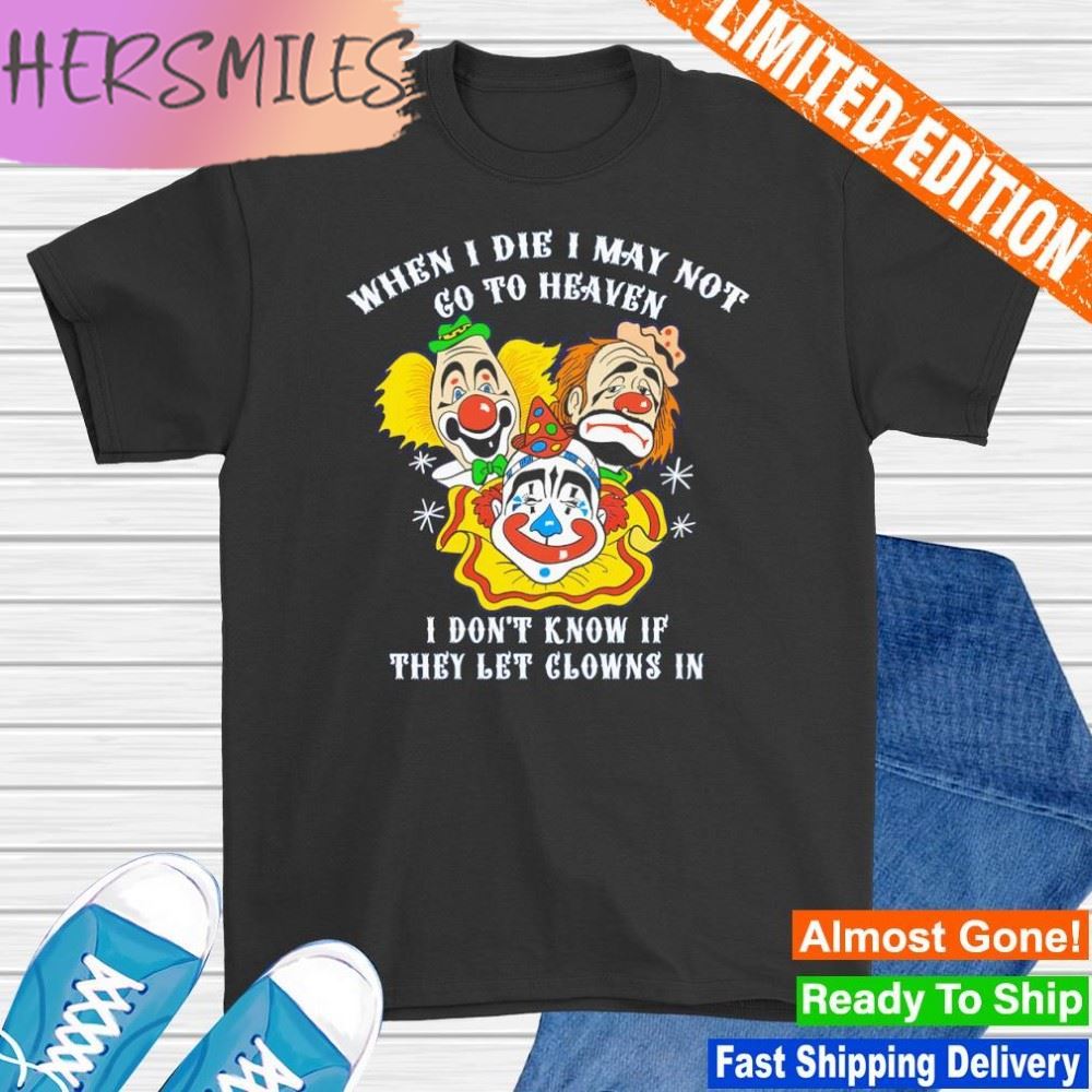 When I die I may not go to heaven I don’t know if they let clowns in T-shirt