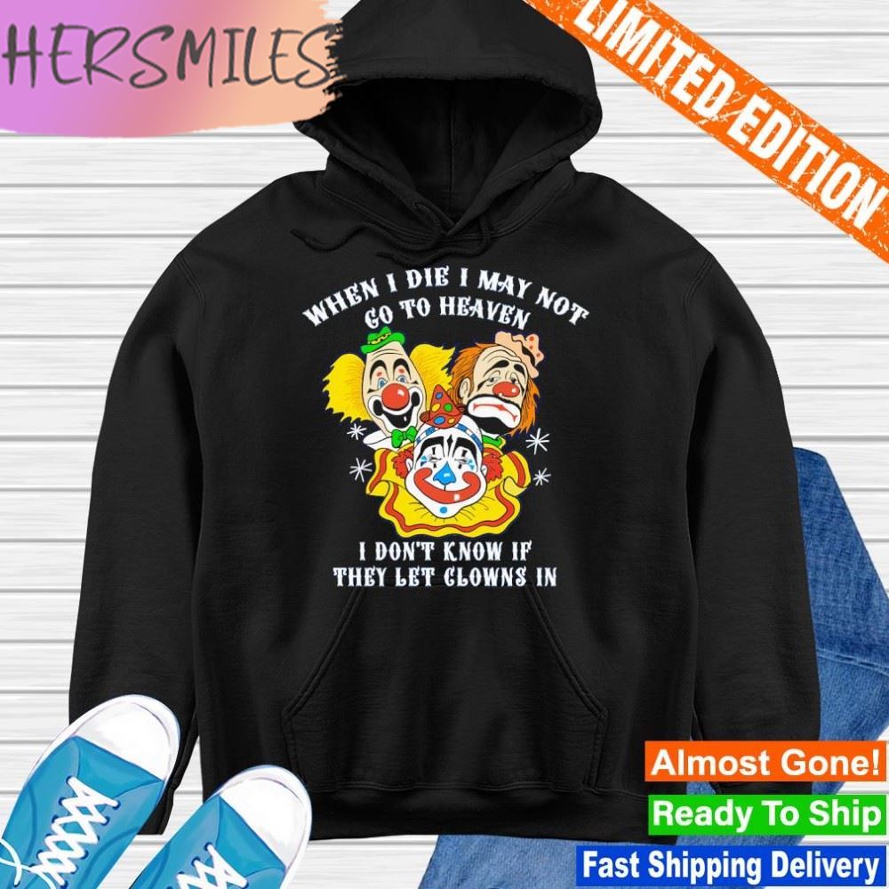 When I die I may not go to heaven I don’t know if they let clowns in T-shirt