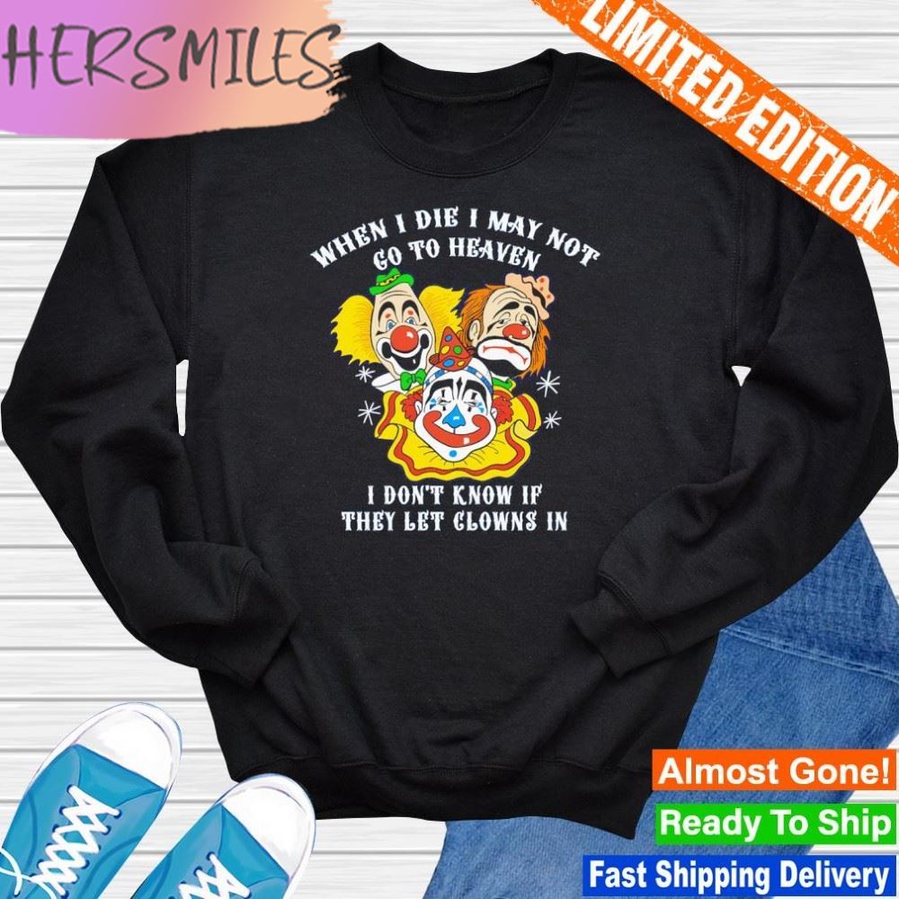 When I die I may not go to heaven I don't know if they let clowns in T-shirt When I die I may not go to heaven I don't know if they let clowns in T-shirt