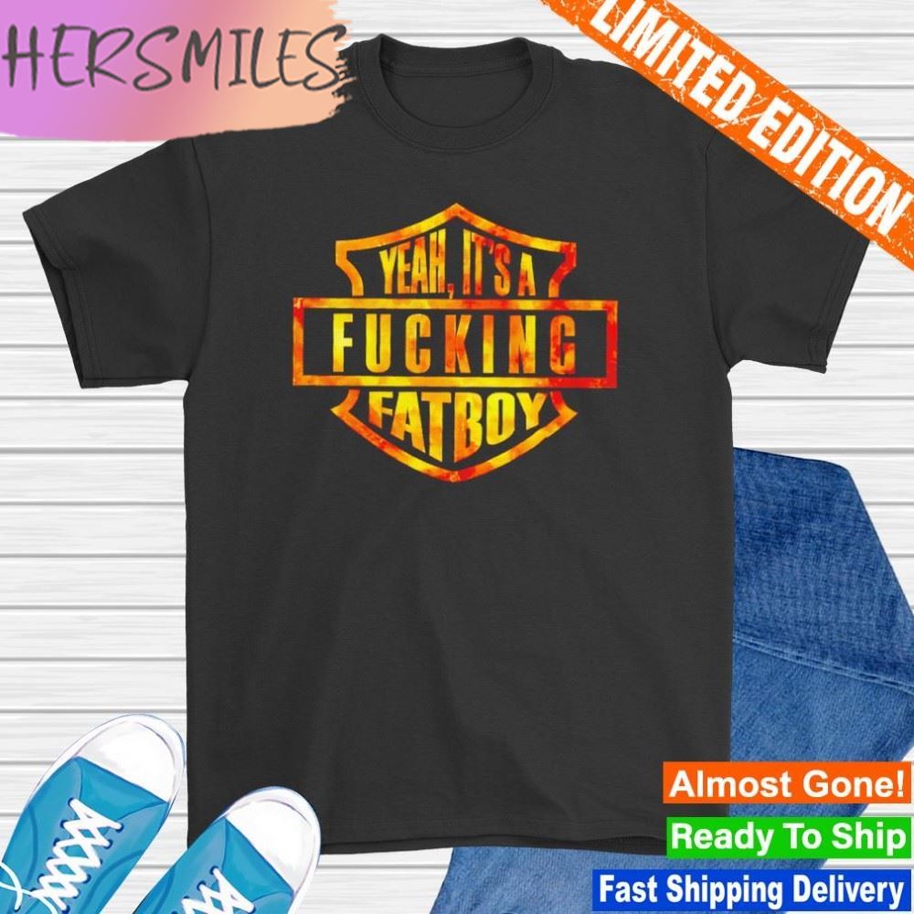 Yeah it’s a fucking fatboy T-shirt