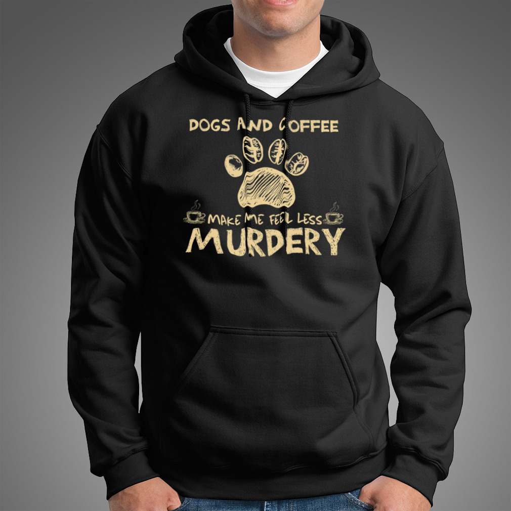 Dogs And Coffee Make Me Feel Less Murdery Shirt