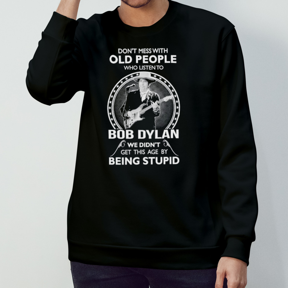 Don’T Mess With Old People Who Listen To Bob Dylan Shirt Don’T Mess With Old People Who Listen To Bob Dylan Shirt