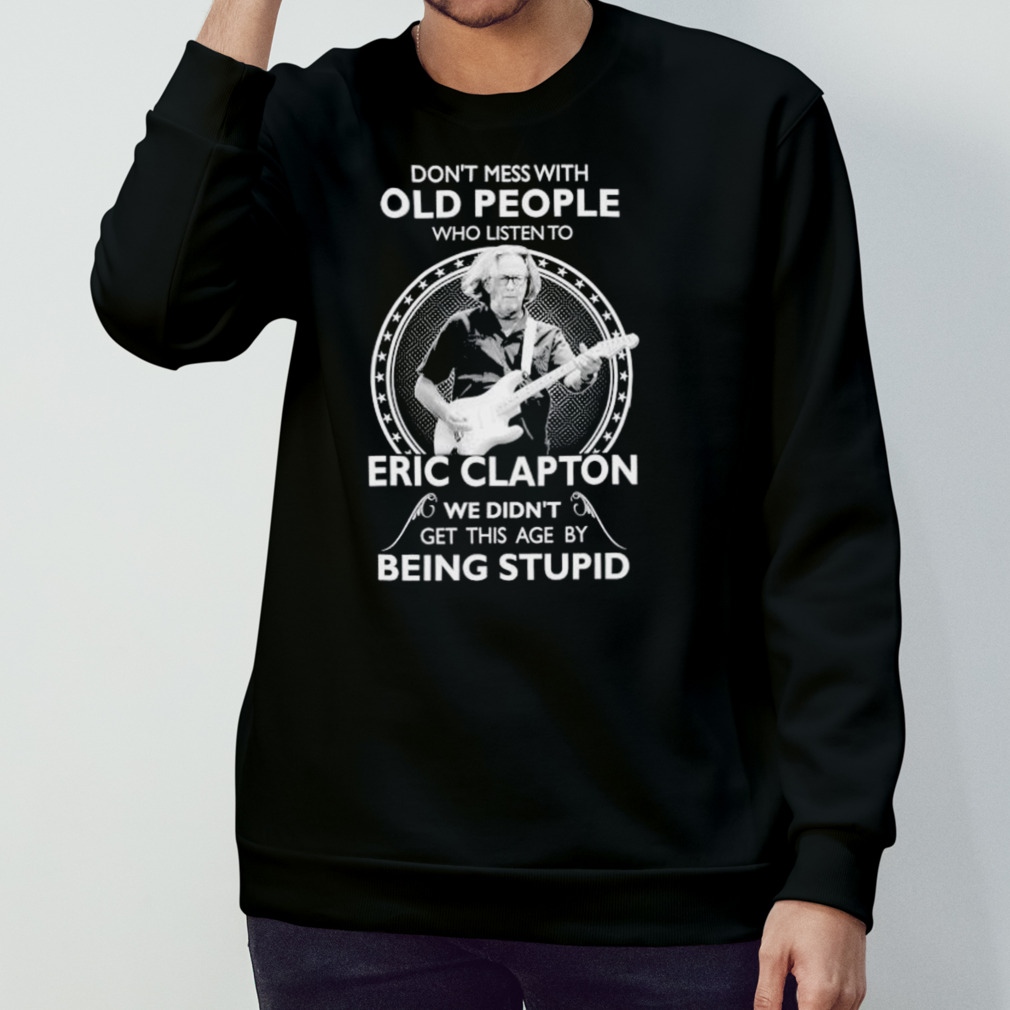 Don’T Mess With Old People Who Listen To Eric Clapton Shirt Don’T Mess With Old People Who Listen To Eric Clapton Shirt