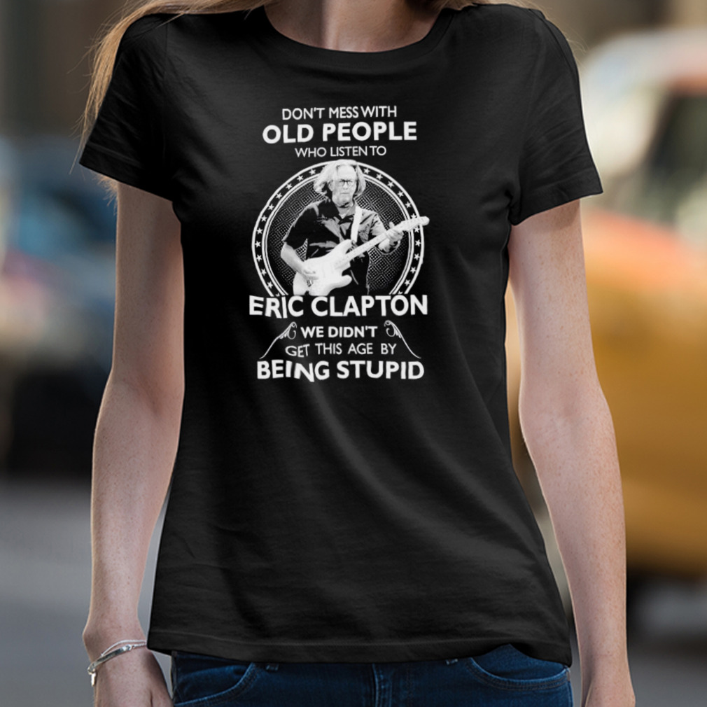 Don’T Mess With Old People Who Listen To Eric Clapton Shirt Don’T Mess With Old People Who Listen To Eric Clapton Shirt