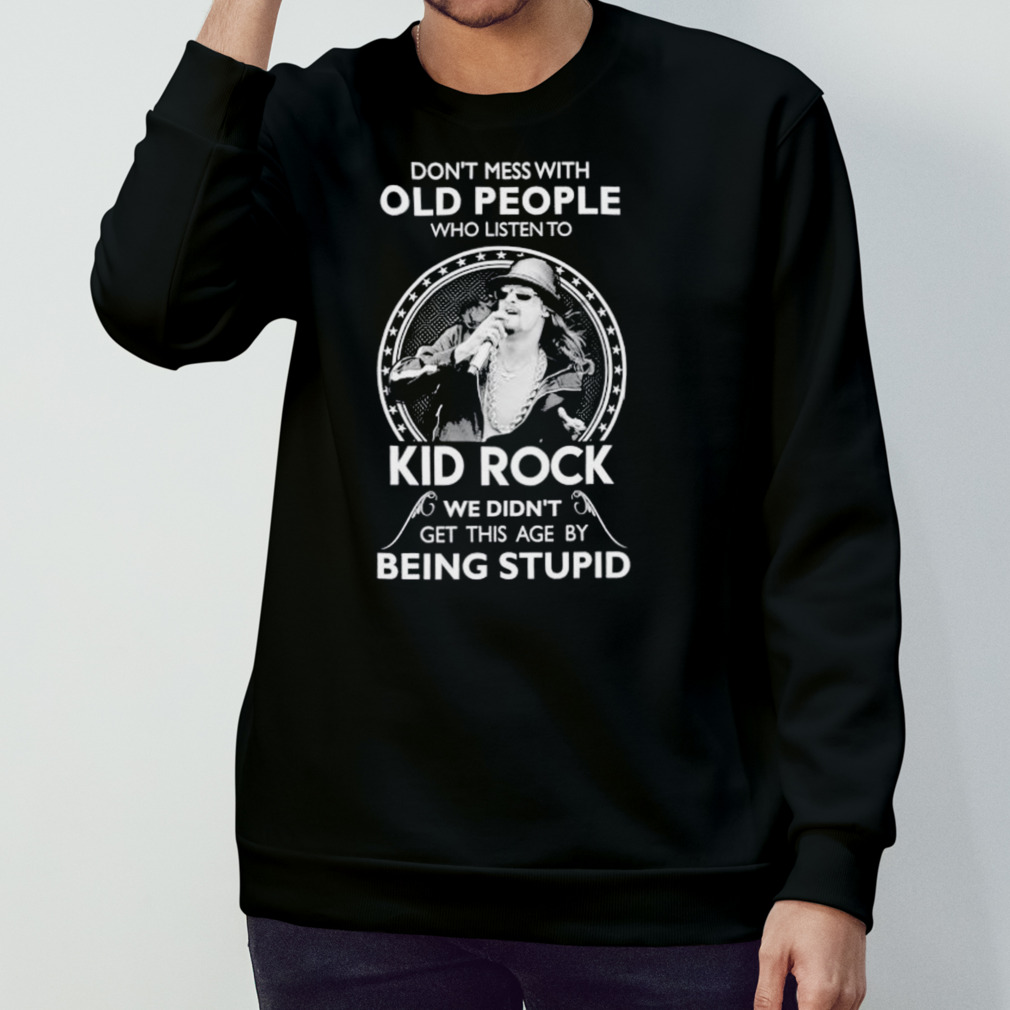 Don’T Mess With Old People Who Listen To Kid Rock Shirt Don’T Mess With Old People Who Listen To Kid Rock Shirt