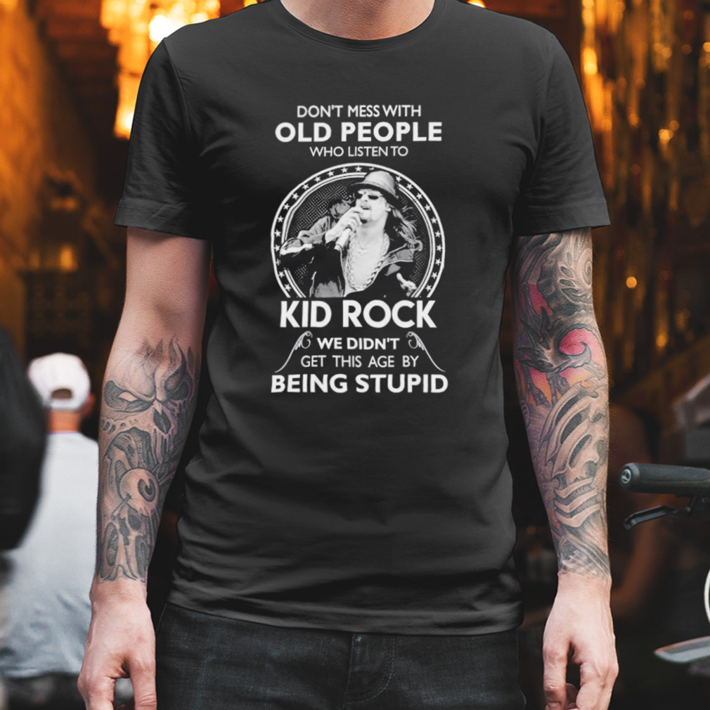 Don’T Mess With Old People Who Listen To Kid Rock Shirt
