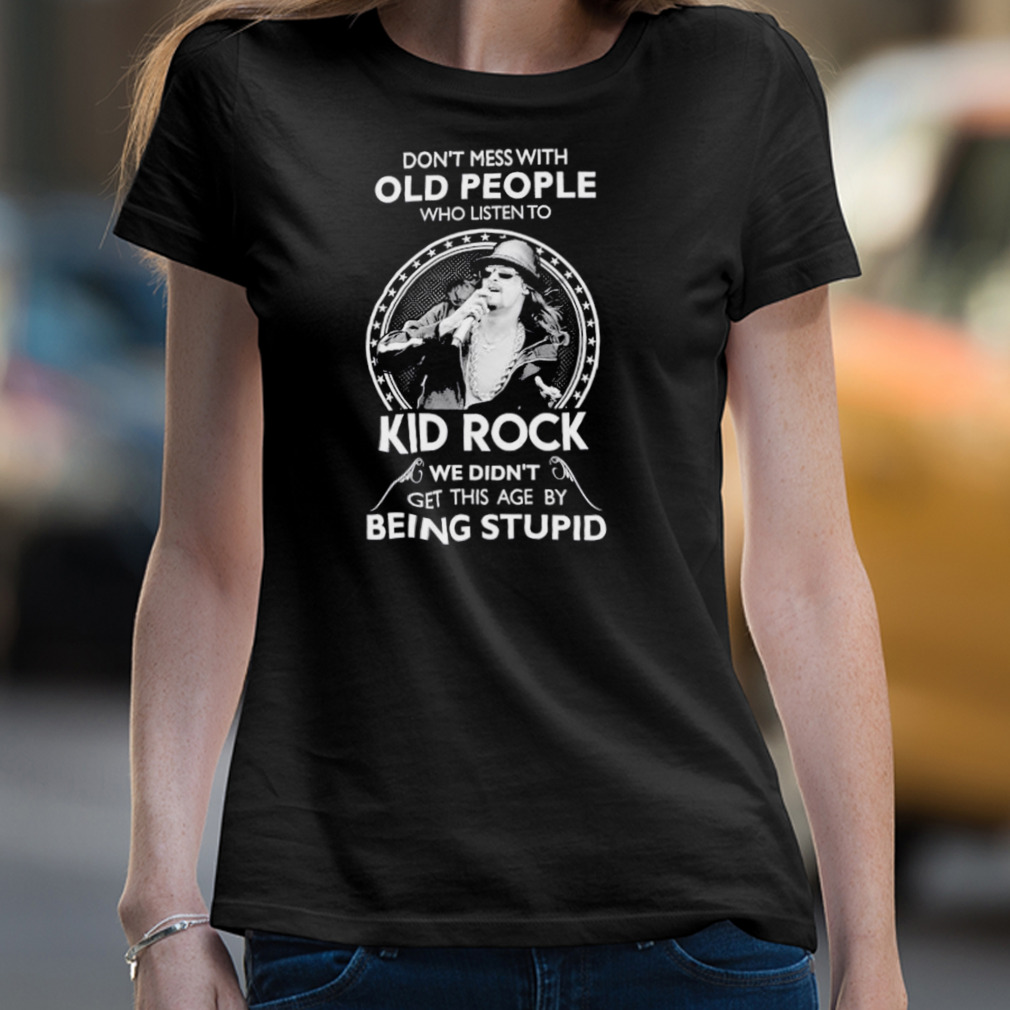 Don’T Mess With Old People Who Listen To Kid Rock Shirt Don’T Mess With Old People Who Listen To Kid Rock Shirt