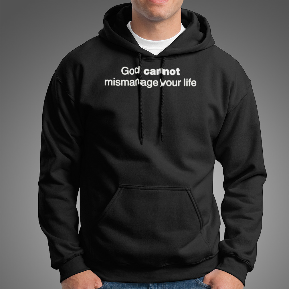 God Cannot Mismanage Your Life Shirt