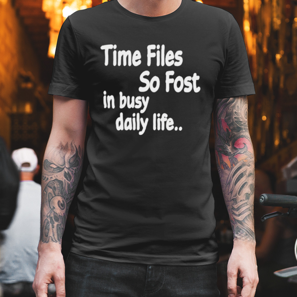 Ime Files So Fost In Busy Daily Life Shirt