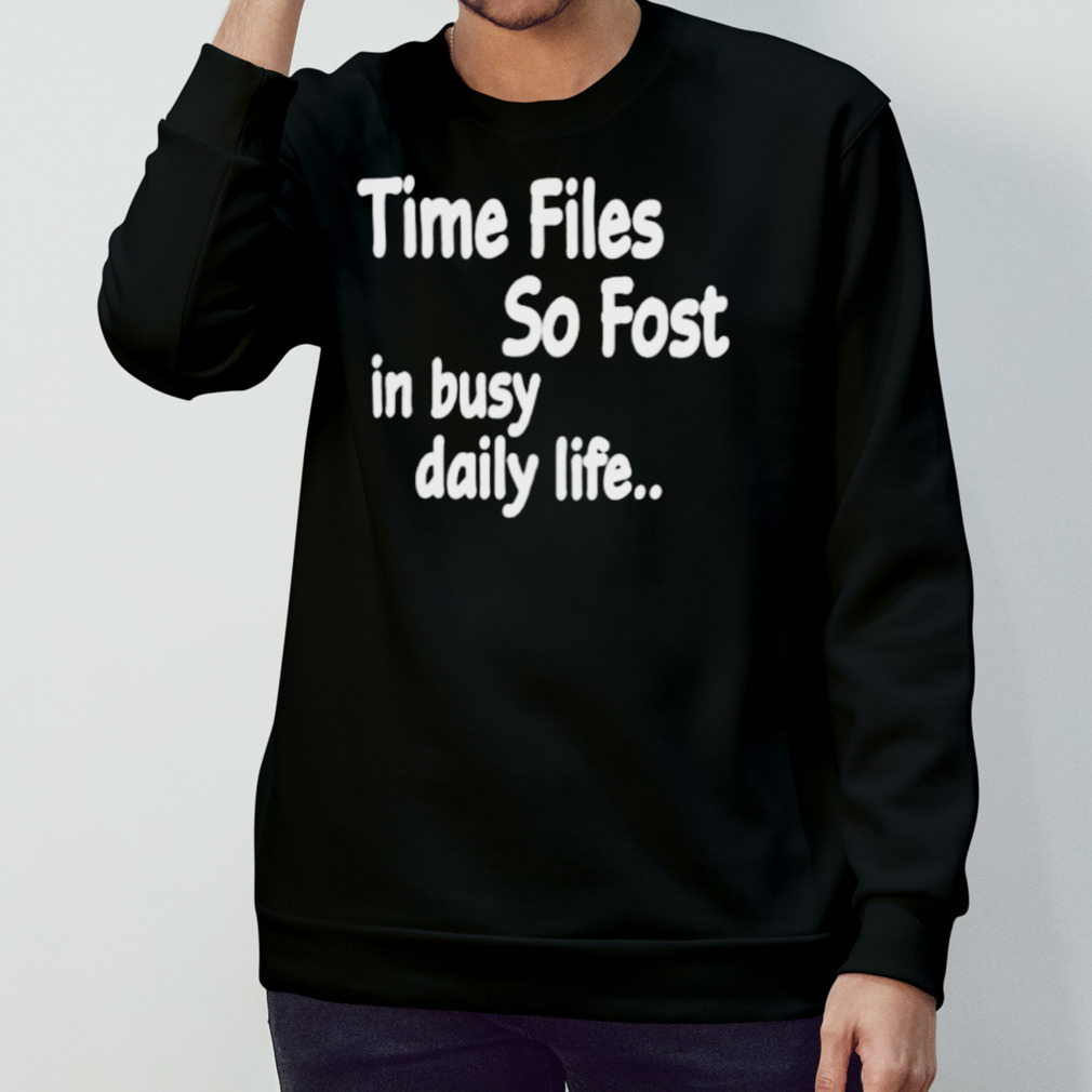 Ime Files So Fost In Busy Daily Life Shirt