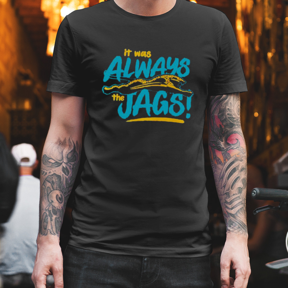 It Was Always The Jags Shirt Jacksonville Jaguars