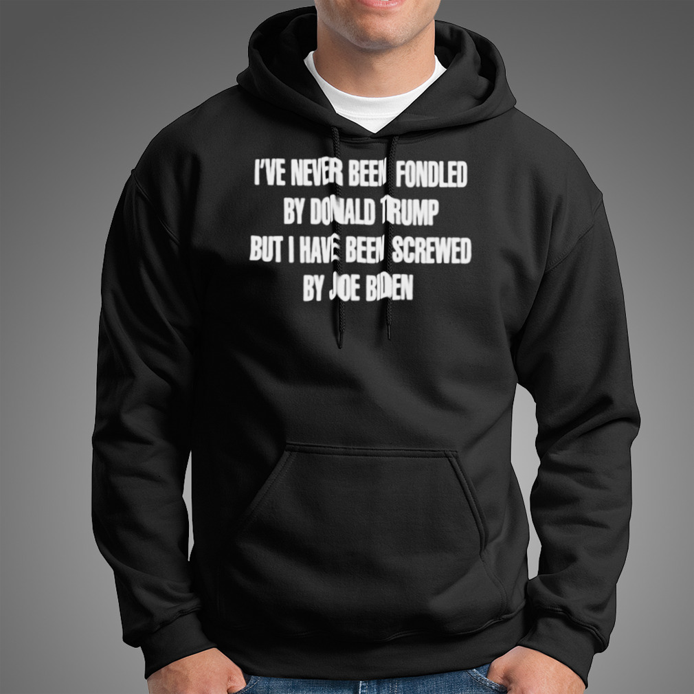 I’Ve Never Been Fondled By Donald Trump But I Have Been Screwed By Joe Biden Shirt I’Ve Never Been Fondled By Donald Trump But I Have Been Screwed By Joe Biden Shirt