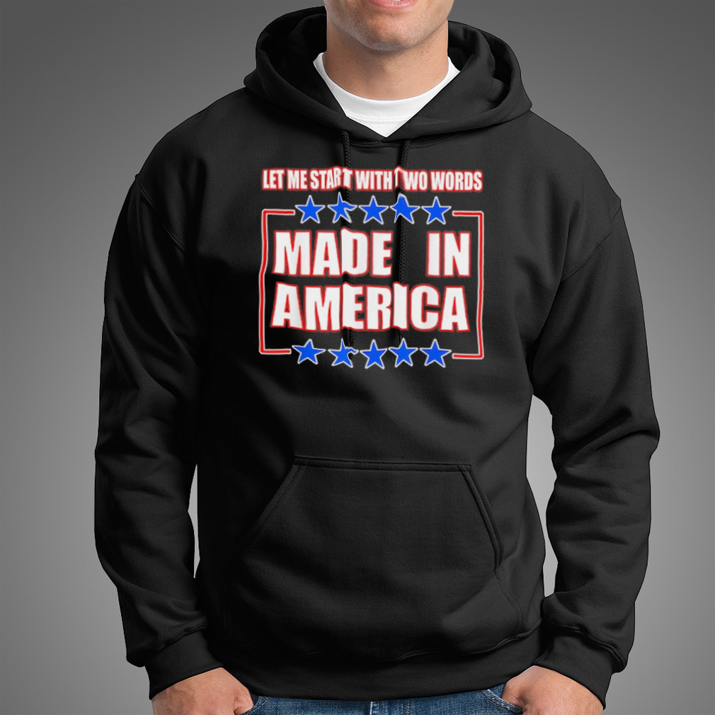 Let Me Start With Two Words Made In America Shirt Let Me Start With Two Words Made In America Shirt