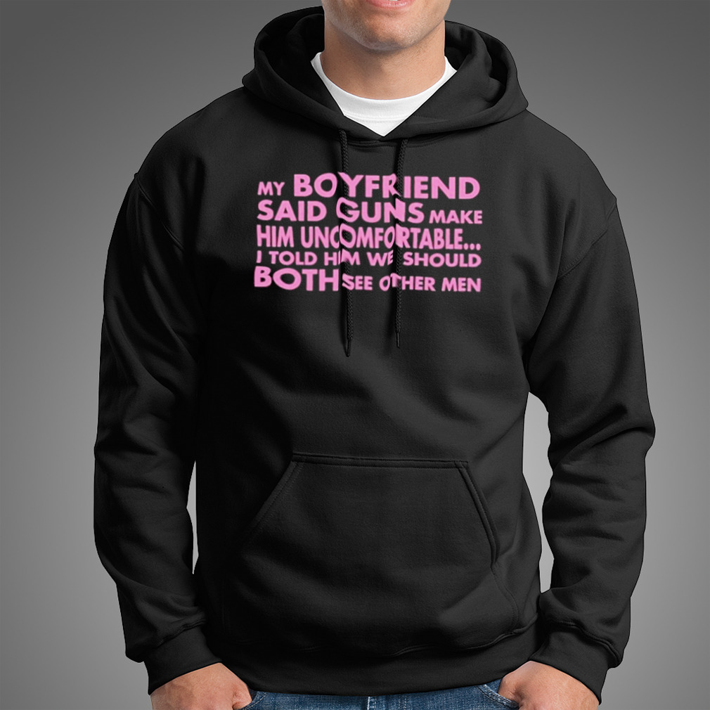 My Boyfriend Said Guns Make Him Uncomfortable Shirt