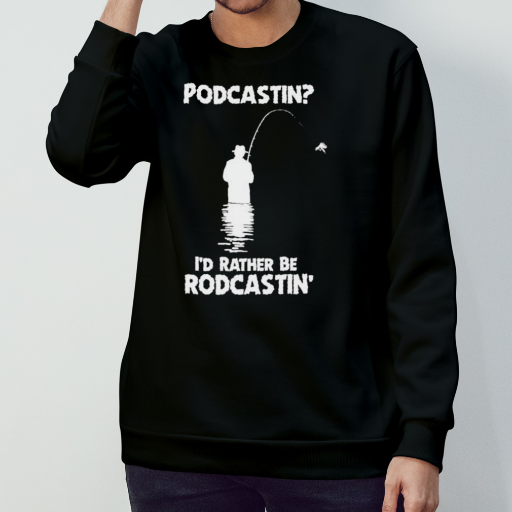 Podcastin I’D Rather Be Rodcastin Shirt