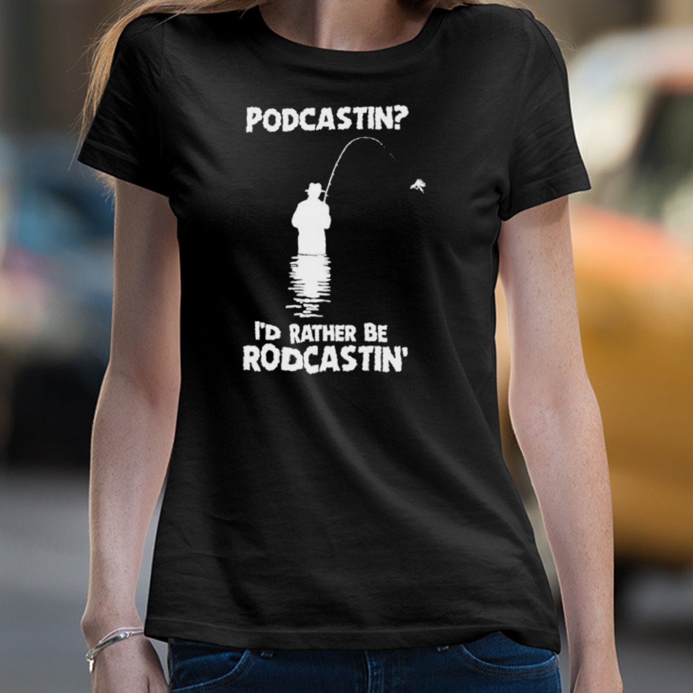Podcastin I’D Rather Be Rodcastin Shirt Podcastin I’D Rather Be Rodcastin Shirt