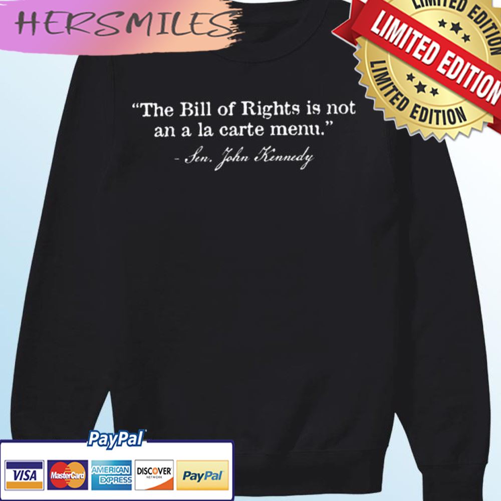 Sen. John Kennedy The Bill Of Rights Is Not An A La Carte Menu T-shirt Sen. John Kennedy The Bill Of Rights Is Not An A La Carte Menu T-shirt