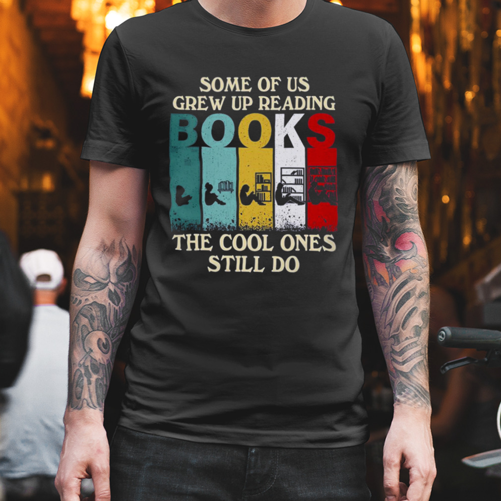 Some Of Us Grew Up Reading Books The Cool Ones Still Do Vintage Shirt