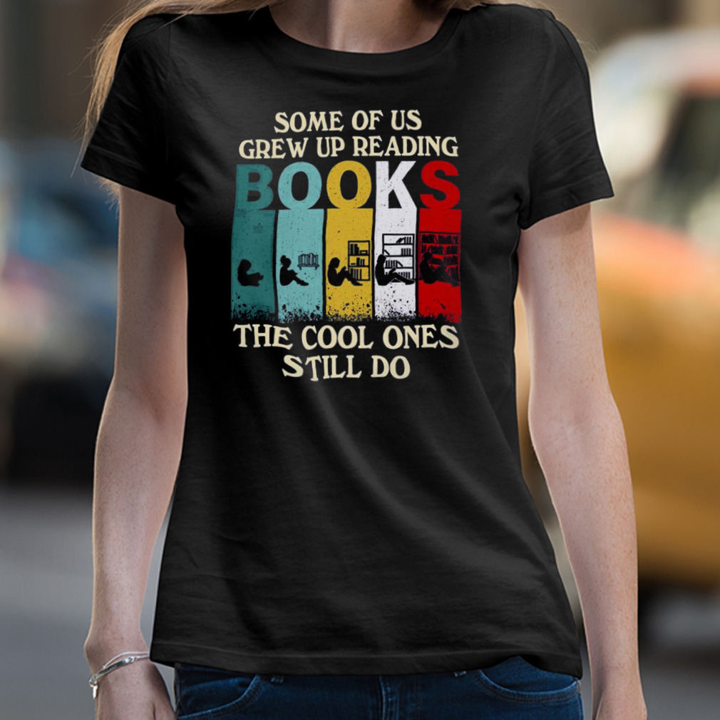 Some Of Us Grew Up Reading Books The Cool Ones Still Do Vintage Shirt Some Of Us Grew Up Reading Books The Cool Ones Still Do Vintage Shirt
