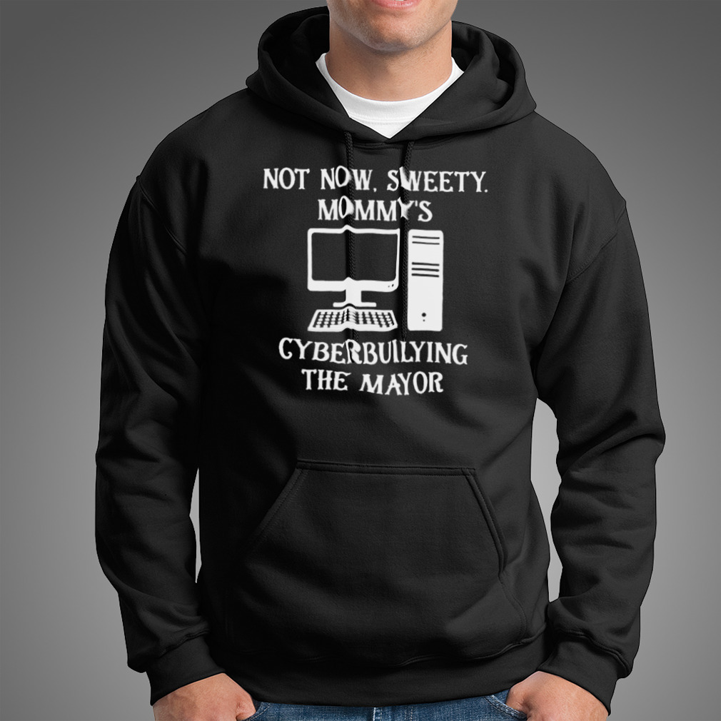 Terminallyol Not Now Sweety Mommy’S Cyberbuilying The Mayor T-Shirt