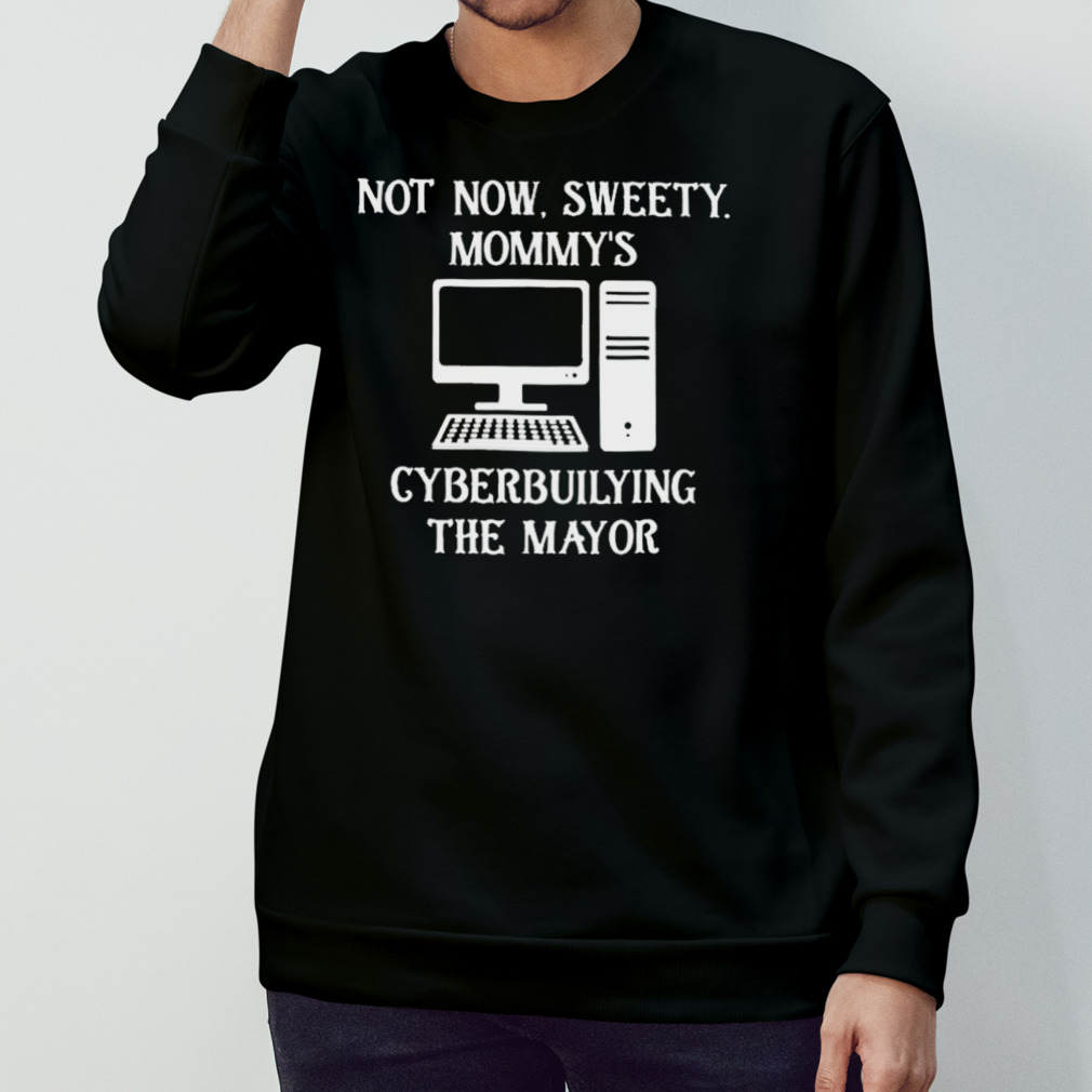 Terminallyol Not Now Sweety Mommy’S Cyberbuilying The Mayor T-Shirt Terminallyol Not Now Sweety Mommy’S Cyberbuilying The Mayor T-Shirt