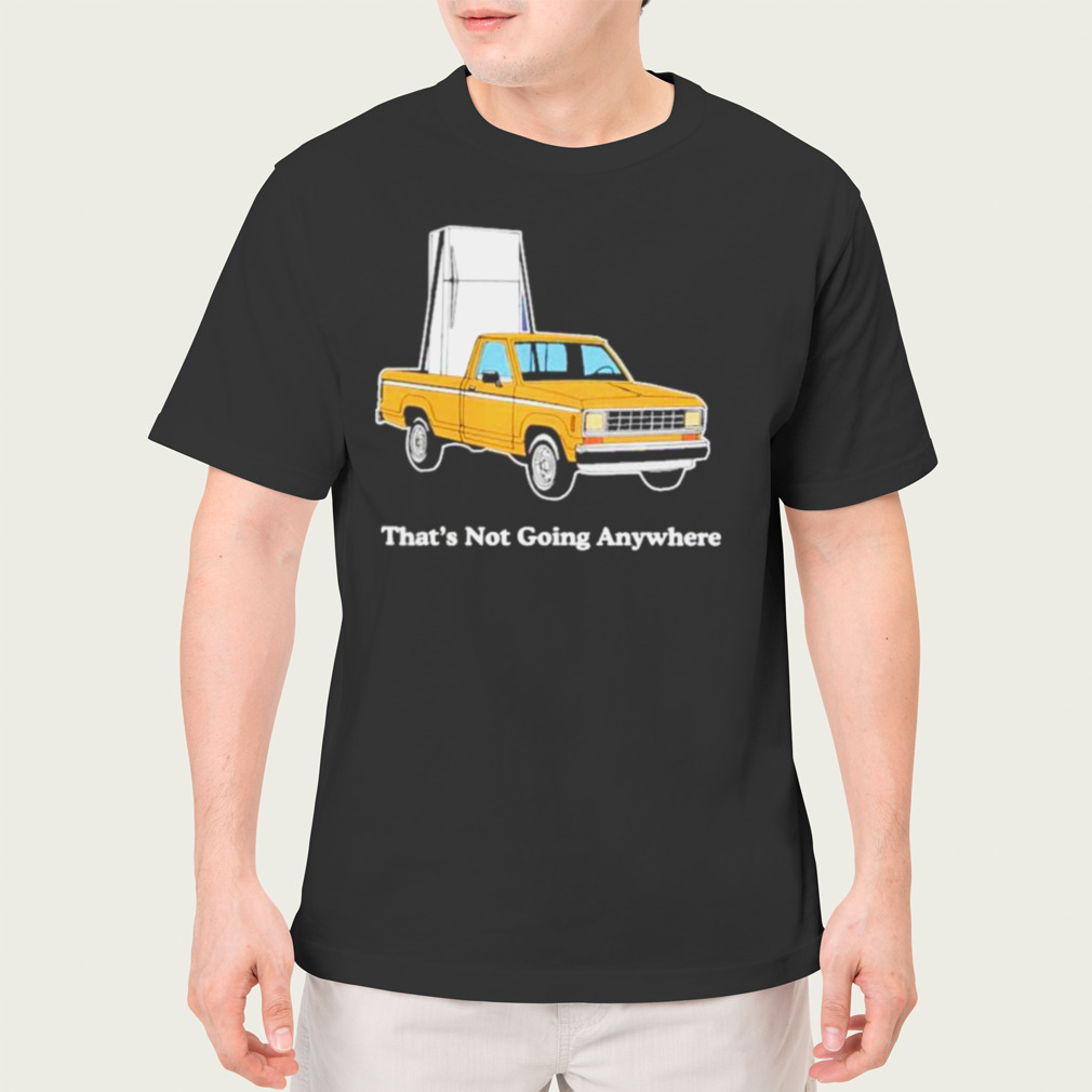 That’S Not Going Anywhere Shirt