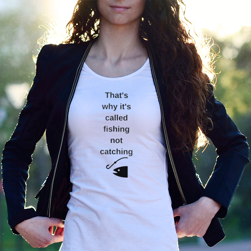 That’S Why It’S Called Fishing Not Catching Shirt That’S Why It’S Called Fishing Not Catching Shirt