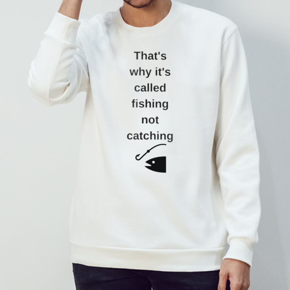 That’S Why It’S Called Fishing Not Catching Shirt That’S Why It’S Called Fishing Not Catching Shirt