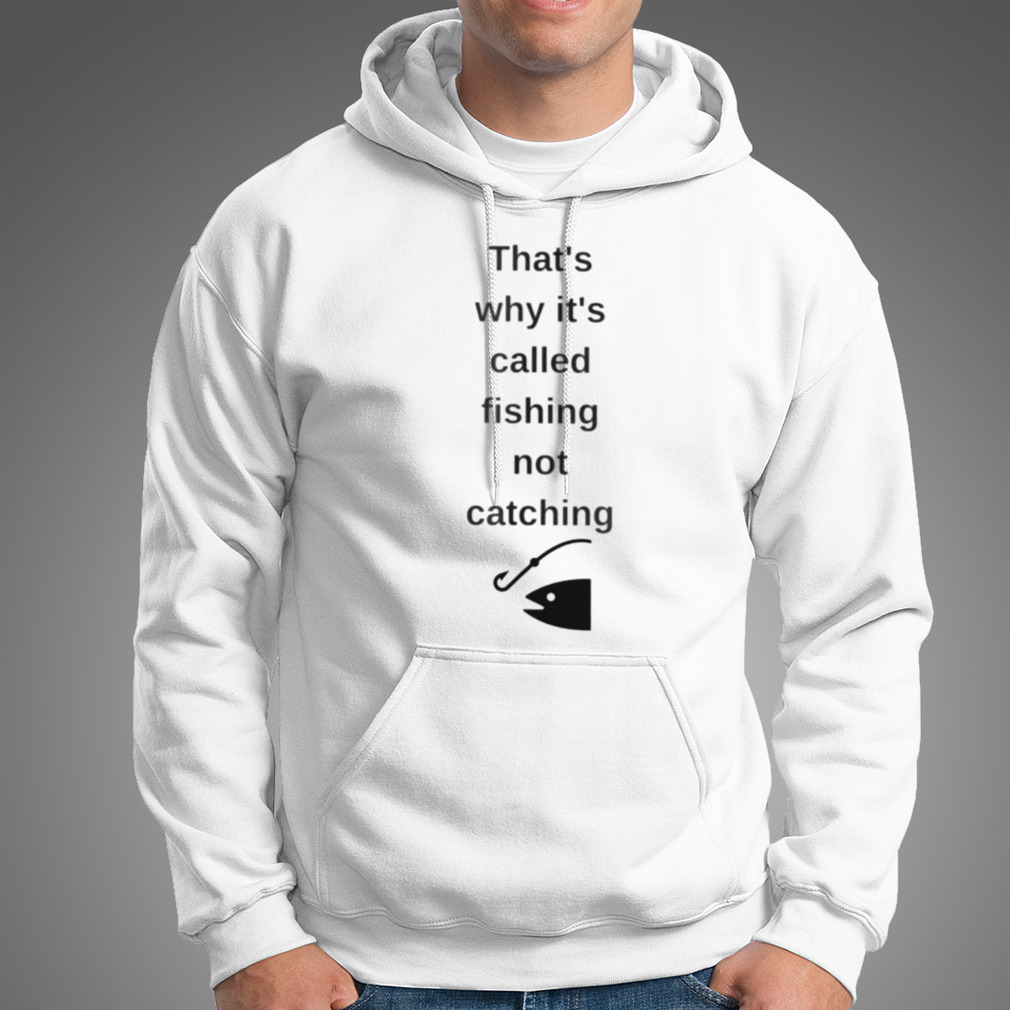 That’S Why It’S Called Fishing Not Catching Shirt