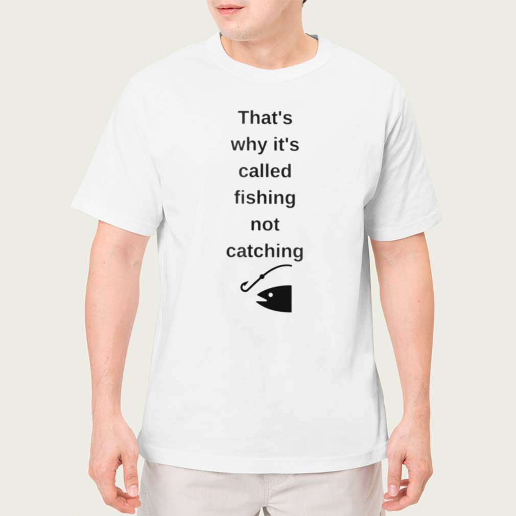 That’S Why It’S Called Fishing Not Catching Shirt