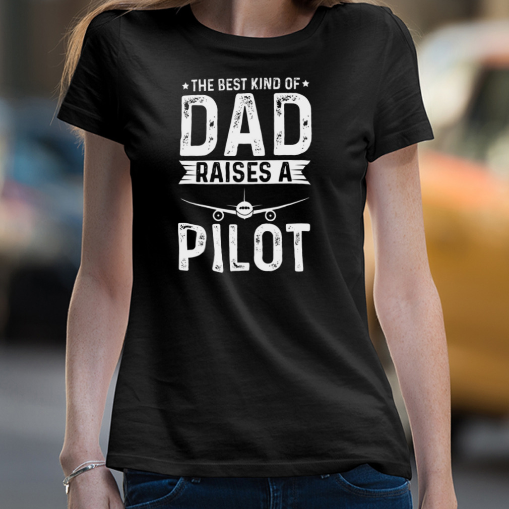 The Best Kind Of Dad Raises A Pilot Shirt The Best Kind Of Dad Raises A Pilot Shirt