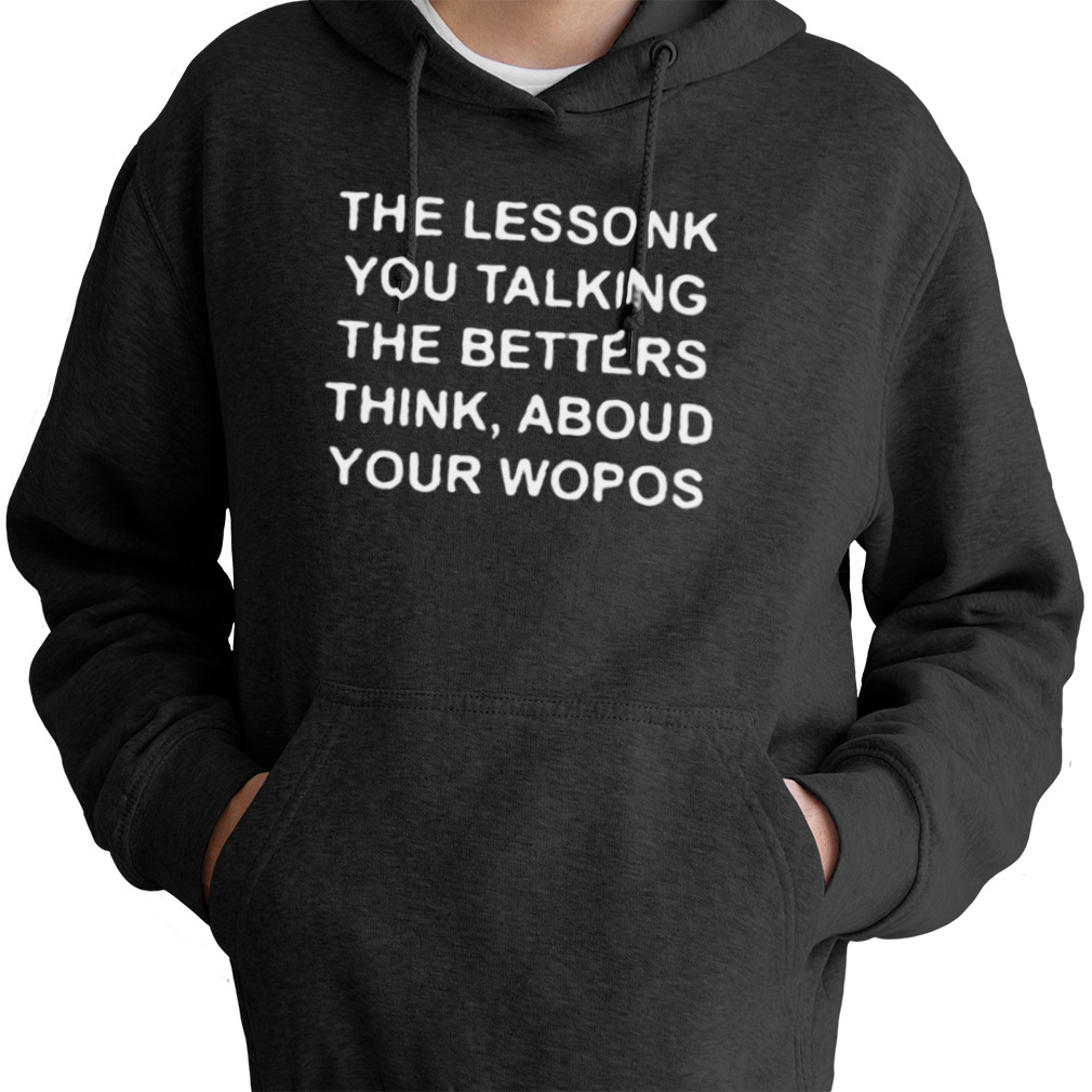 The Lessonk You Talking The Betters Think Aboud Your Wopos 2023 Shirt