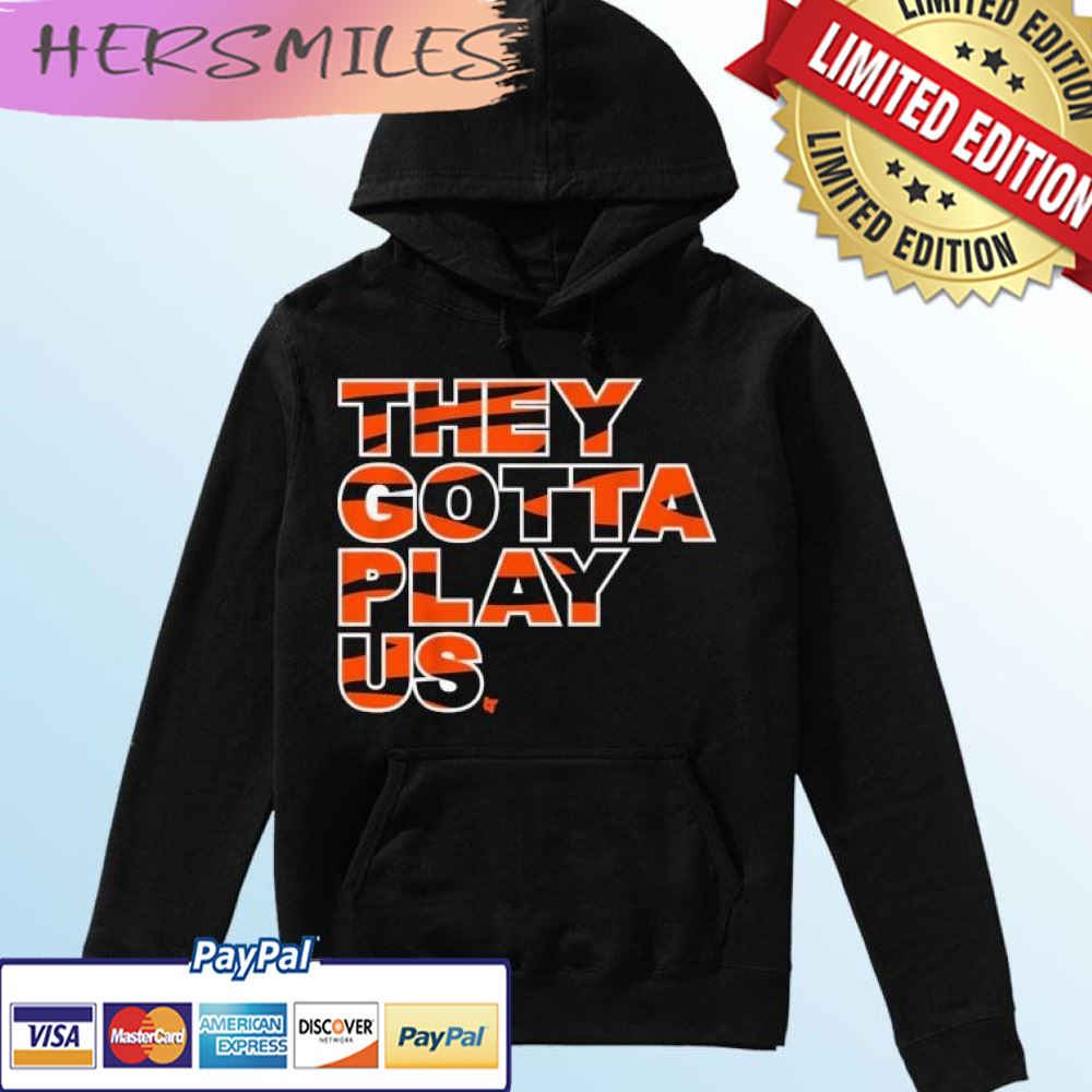 They Gotta Play Us Cincinnati Bengals T-shirt