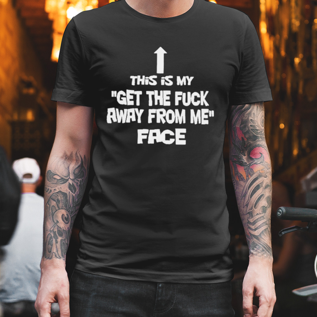 This Is My Get The Fuck Away From Me Face T-Shirt