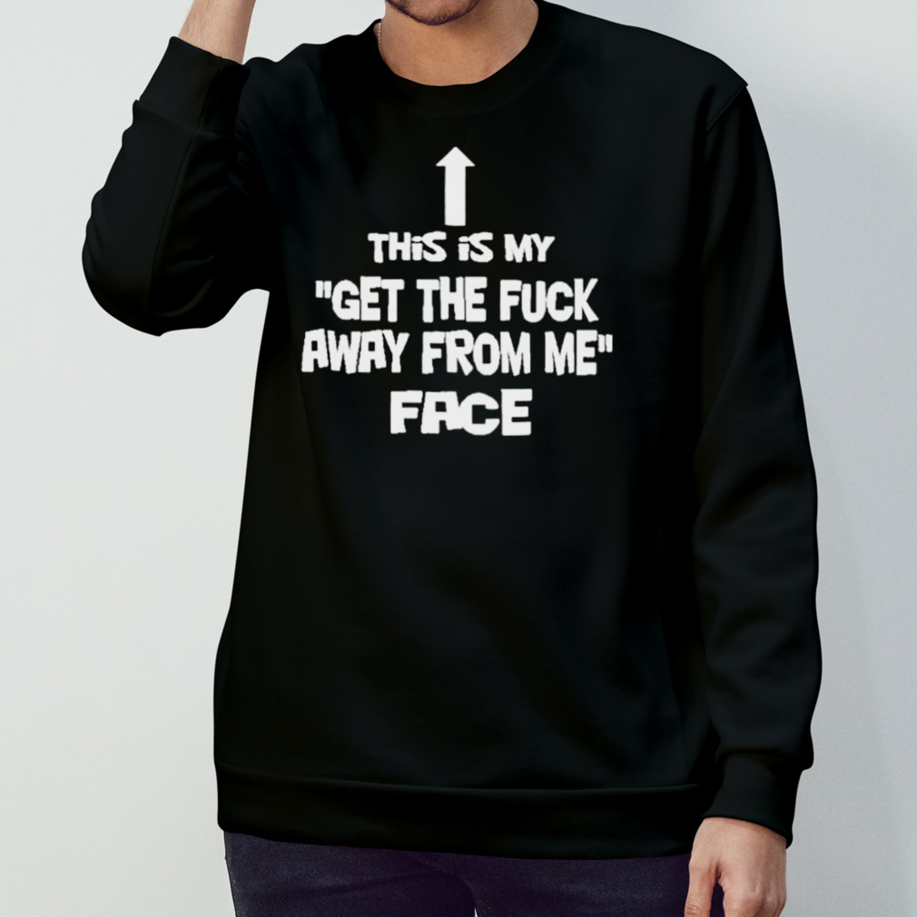 This Is My Get The Fuck Away From Me Face T-Shirt