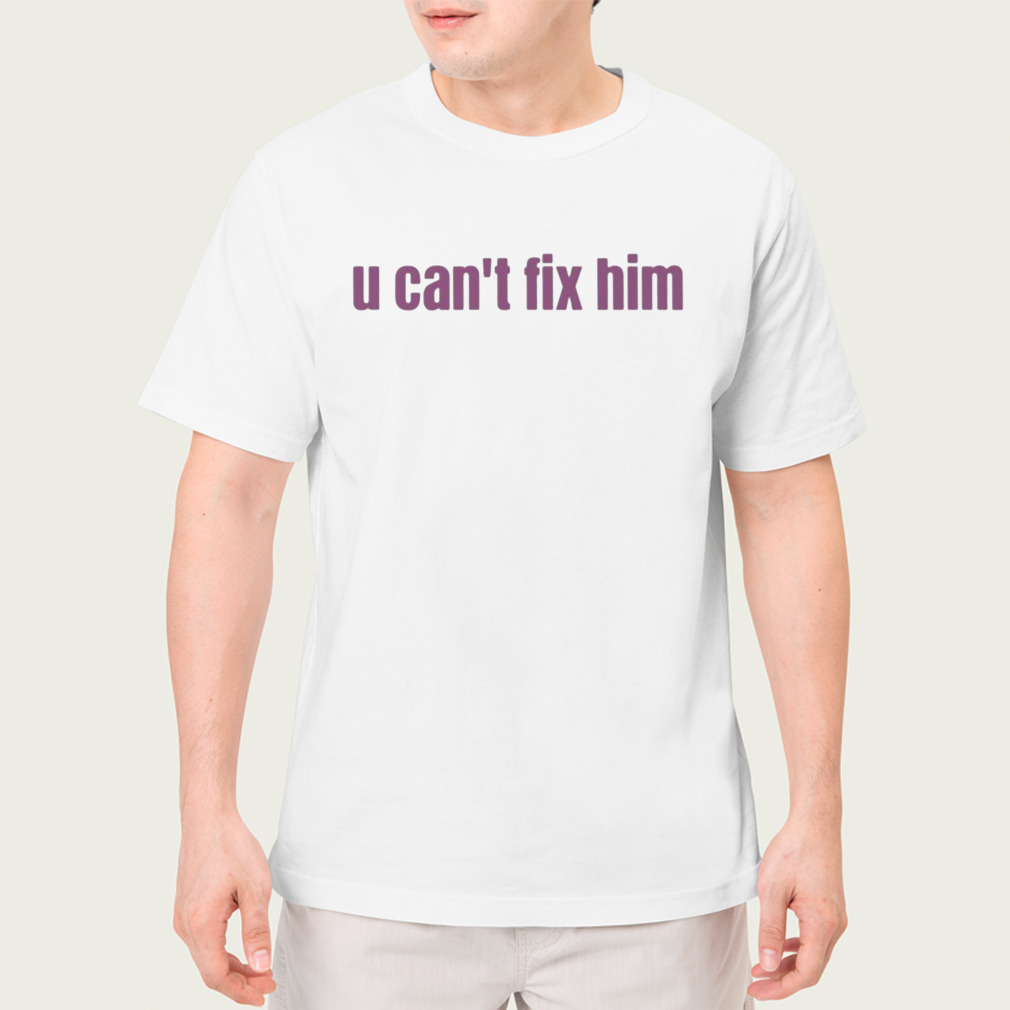 U Can’T Fix Him Shirt