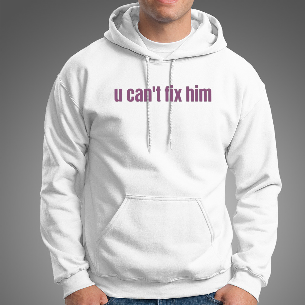 U Can’T Fix Him Shirt