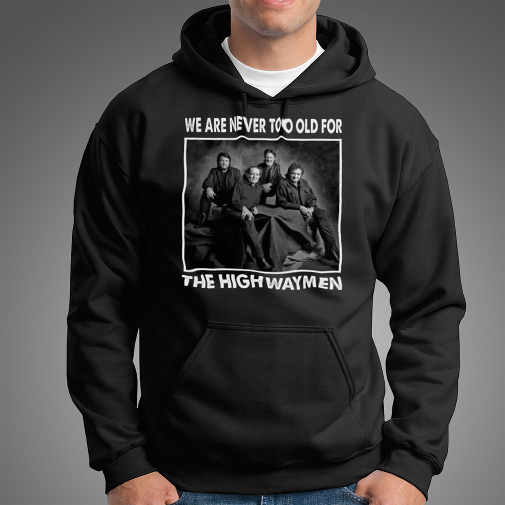 We Are Never Too Old For The Highwaymen Band Shirt