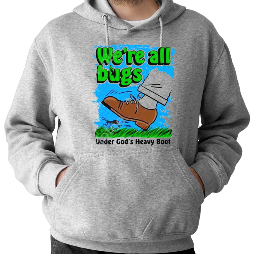 We’Re All Bugs Under God’S Boot Shirt